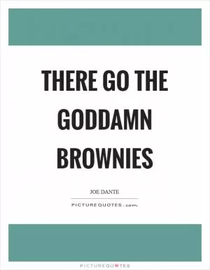 There go the goddamn brownies Picture Quote #1
