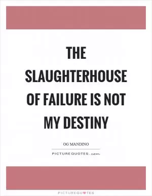 The slaughterhouse of failure is not my destiny Picture Quote #1