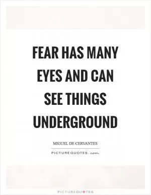 Fear has many eyes and can see things underground Picture Quote #1