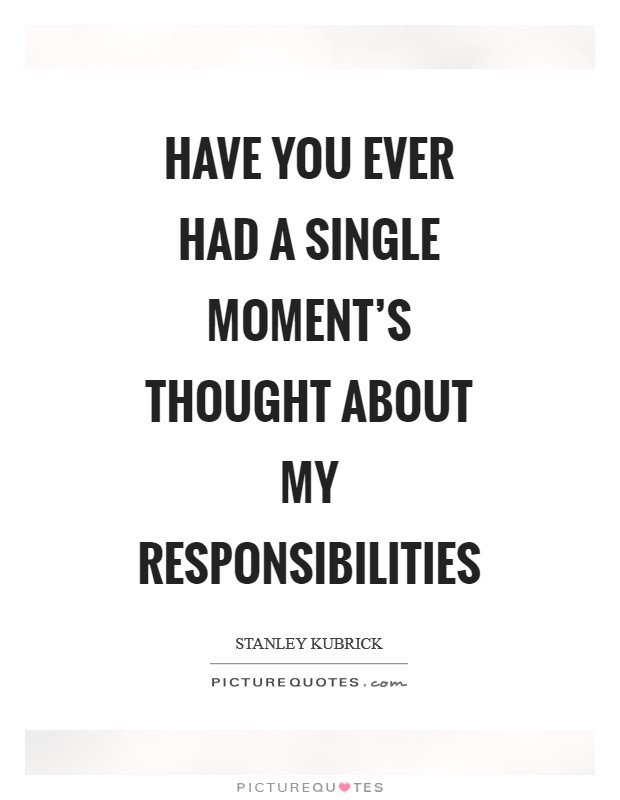 Have you ever had a single moment's thought about my responsibilities Picture Quote #1