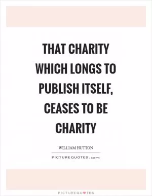 That charity which longs to publish itself, ceases to be charity Picture Quote #1