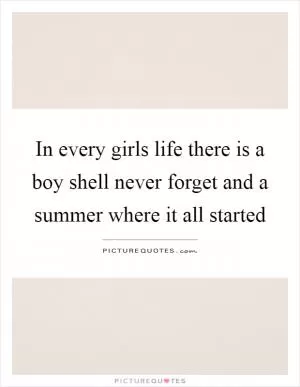 In every girls life there is a boy shell never forget and a summer where it all started Picture Quote #1