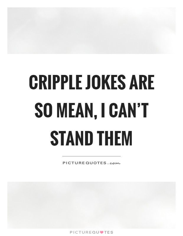 Cripple jokes are so mean, I can't stand them Picture Quote #1