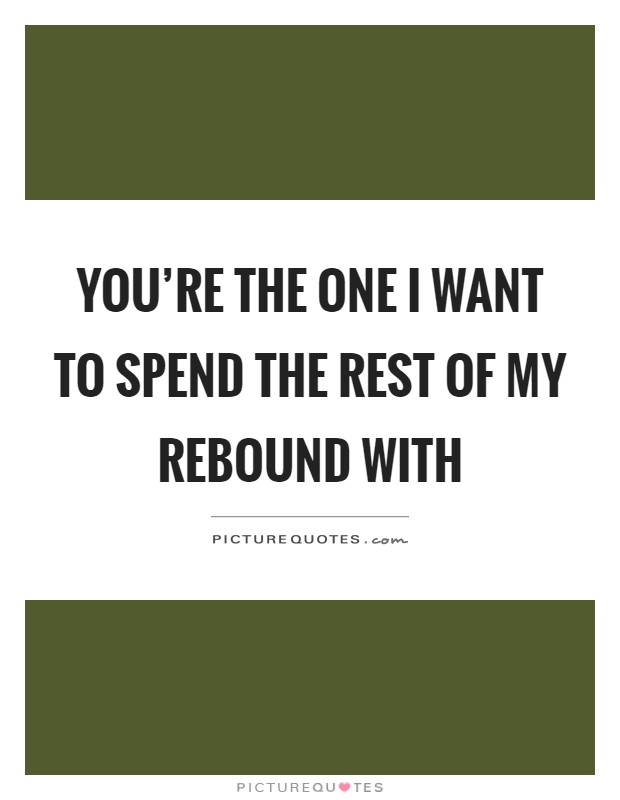 You're the one I want to spend the rest of my rebound with Picture Quote #1