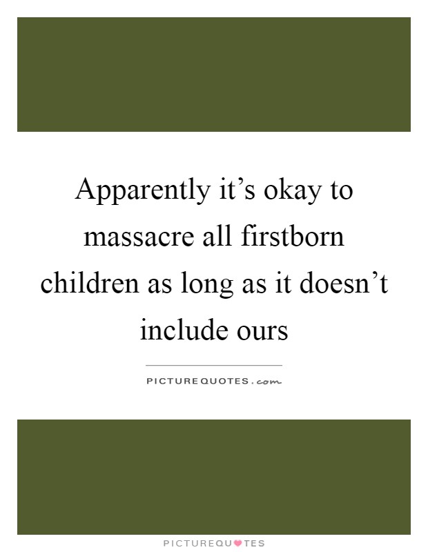 Apparently it's okay to massacre all firstborn children as long as it doesn't include ours Picture Quote #1