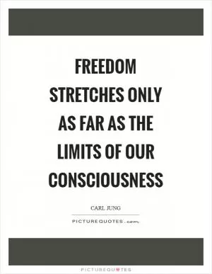 Freedom stretches only as far as the limits of our consciousness Picture Quote #1
