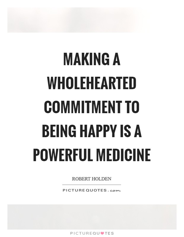 Making a wholehearted commitment to being happy is a powerful medicine Picture Quote #1