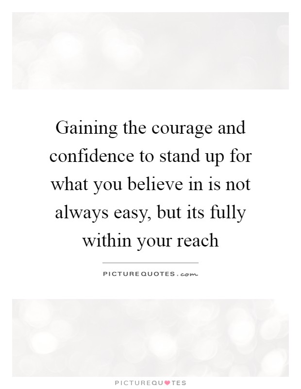 Gaining the courage and confidence to stand up for what you believe in is not always easy, but its fully within your reach Picture Quote #1