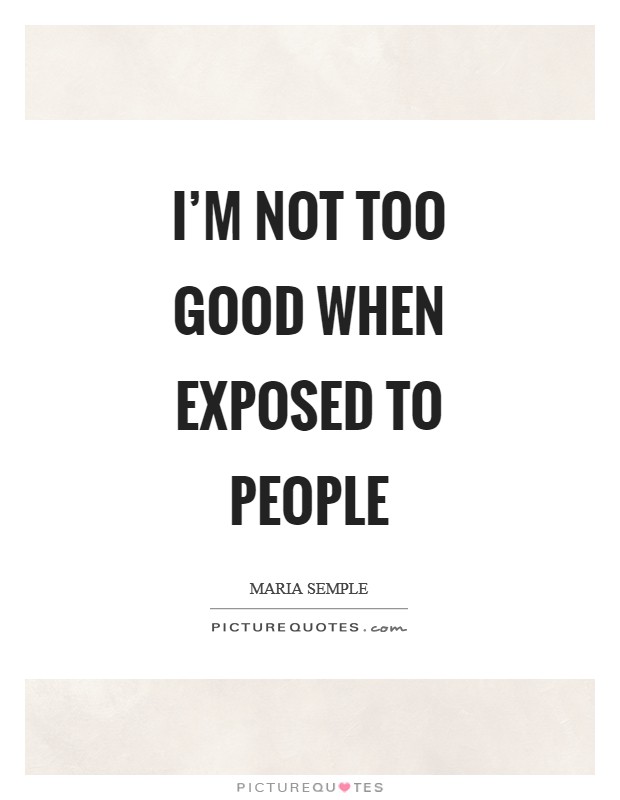 I'm not too good when exposed to people Picture Quote #1
