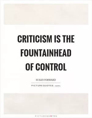 Criticism is the fountainhead of control Picture Quote #1