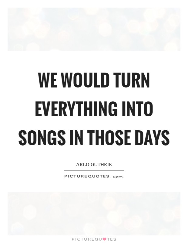 We would turn everything into songs in those days Picture Quote #1