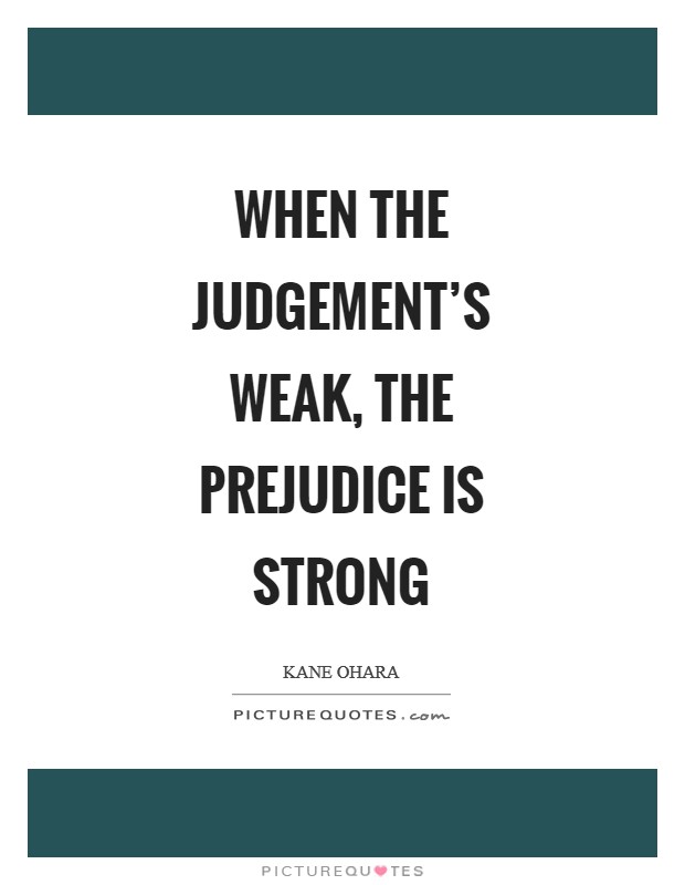 When the judgement's weak, the prejudice is strong Picture Quote #1