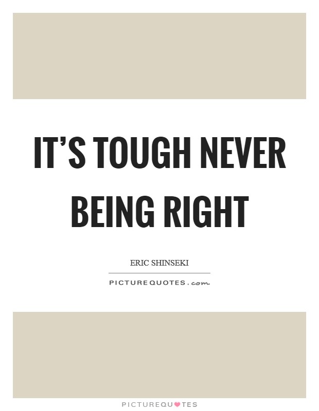 It's tough never being right Picture Quote #1