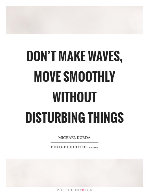 Don't make waves, move smoothly without disturbing things Picture Quote #1