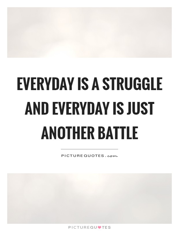 Everyday is a struggle and everyday is just another battle Picture Quote #1