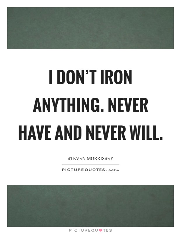 I don't iron anything. Never have and never will Picture Quote #1