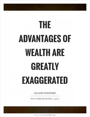 The advantages of wealth are greatly exaggerated Picture Quote #1