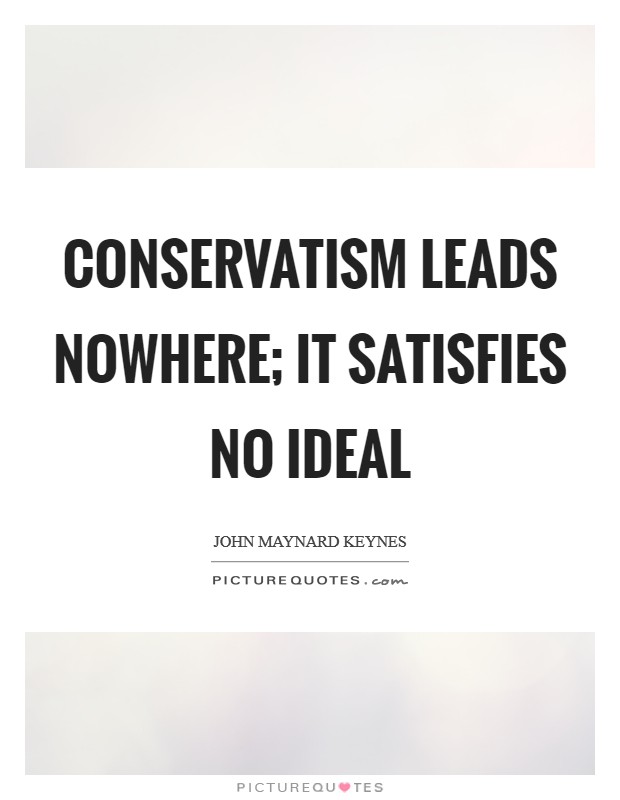 Conservatism leads nowhere; it satisfies no ideal Picture Quote #1