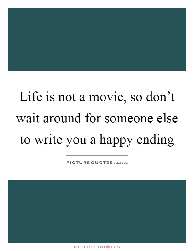 Life is not a movie, so don't wait around for someone else to write you a happy ending Picture Quote #1