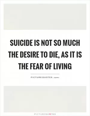 Suicide is not so much the desire to die, as it is the fear of living Picture Quote #1