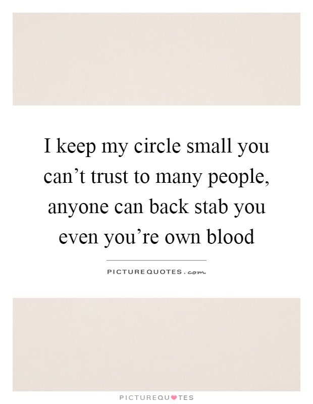 I keep my circle small you can't trust to many people, anyone can back stab you even you're own blood Picture Quote #1