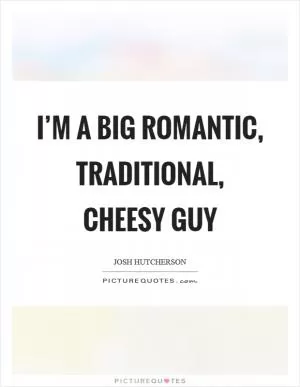 I’m a big romantic, traditional, cheesy guy Picture Quote #1