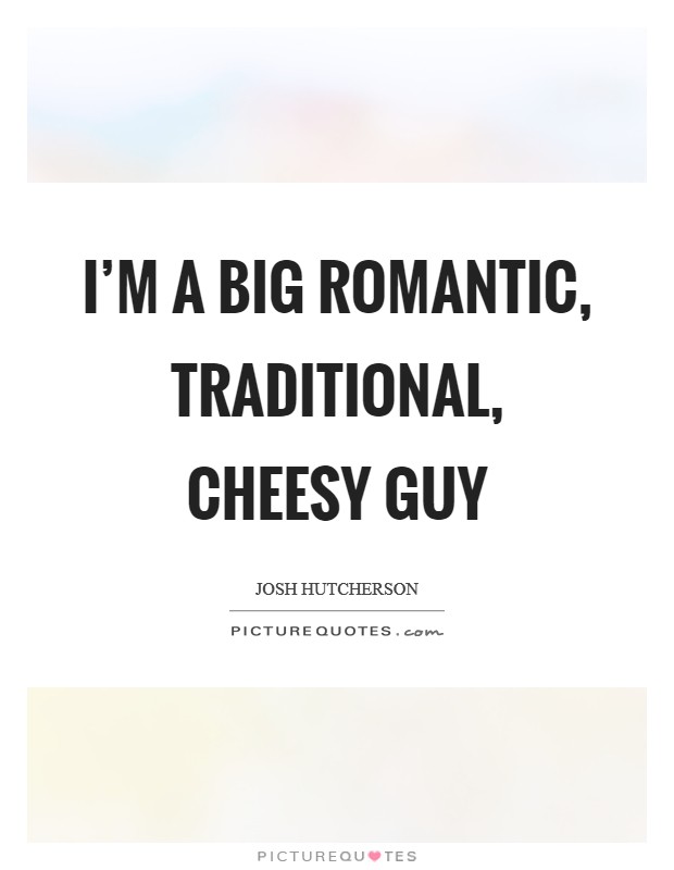 I'm a big romantic, traditional, cheesy guy Picture Quote #1