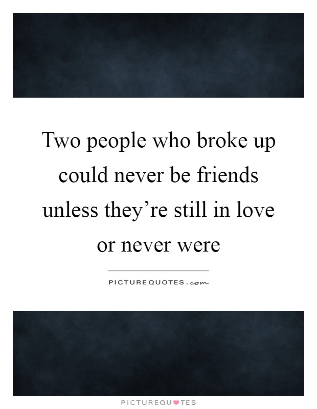 Two people who broke up could never be friends unless they're still in love or never were Picture Quote #1