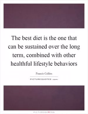 The best diet is the one that can be sustained over the long term, combined with other healthful lifestyle behaviors Picture Quote #1