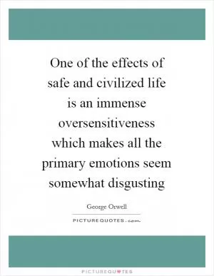 One of the effects of safe and civilized life is an immense oversensitiveness which makes all the primary emotions seem somewhat disgusting Picture Quote #1