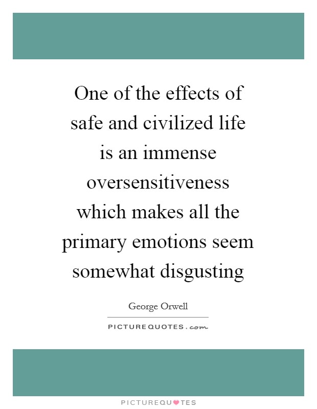 One of the effects of safe and civilized life is an immense oversensitiveness which makes all the primary emotions seem somewhat disgusting Picture Quote #1
