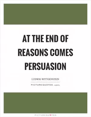At the end of reasons comes persuasion Picture Quote #1