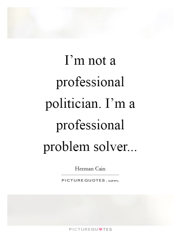 I'm not a professional politician. I'm a professional problem solver Picture Quote #1