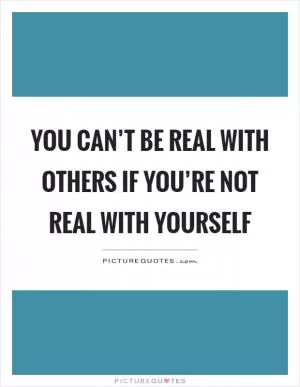 You can’t be real with others if you’re not real with yourself Picture Quote #1