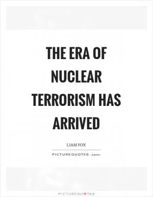 The era of nuclear terrorism has arrived Picture Quote #1