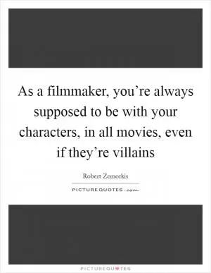 As a filmmaker, you’re always supposed to be with your characters, in all movies, even if they’re villains Picture Quote #1