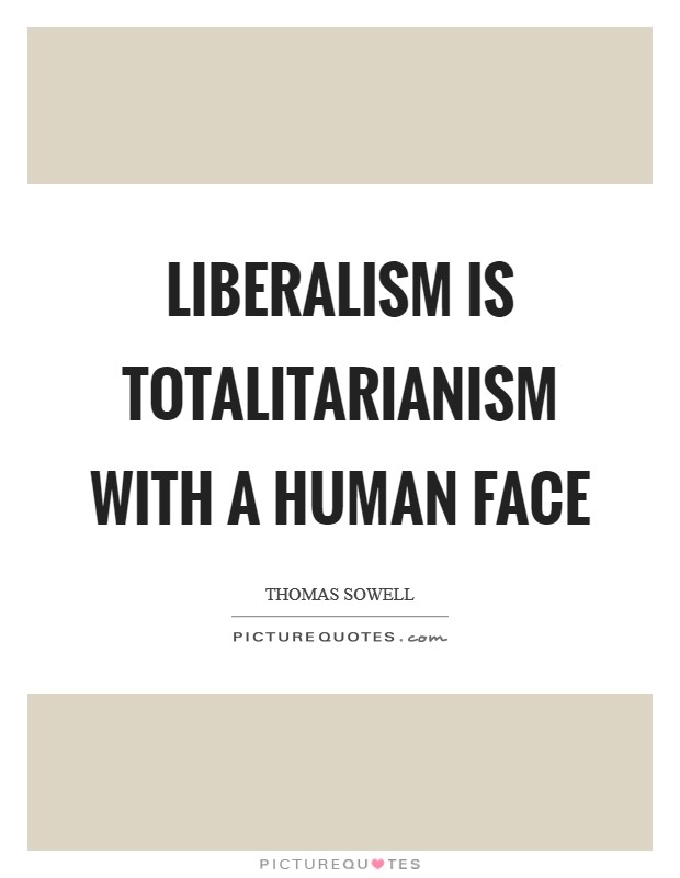 Liberalism is totalitarianism with a human face Picture Quote #1