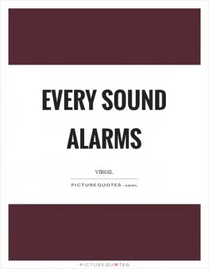 Every sound alarms Picture Quote #1