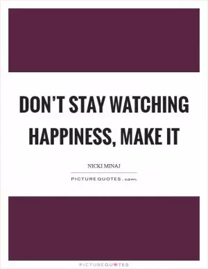 Don’t stay watching happiness, make it Picture Quote #1