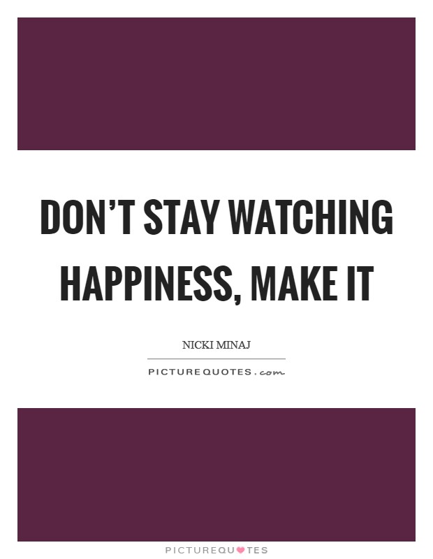 Don't stay watching happiness, make it Picture Quote #1