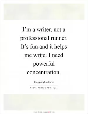 I’m a writer, not a professional runner. It’s fun and it helps me write. I need powerful concentration Picture Quote #1