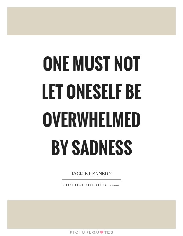 One must not let oneself be overwhelmed by sadness Picture Quote #1
