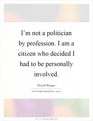 I’m not a politician by profession. I am a citizen who decided I had to be personally involved Picture Quote #1