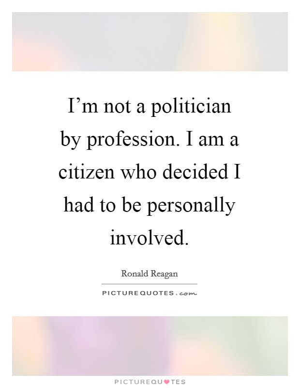 I'm not a politician by profession. I am a citizen who decided I had to be personally involved Picture Quote #1