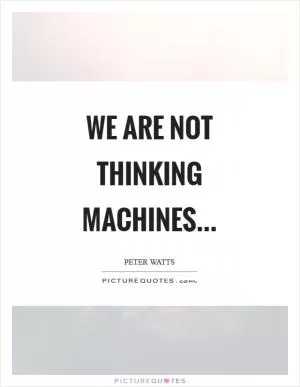 We are not thinking machines Picture Quote #1