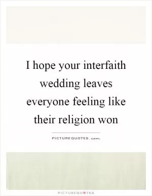 I hope your interfaith wedding leaves everyone feeling like their religion won Picture Quote #1