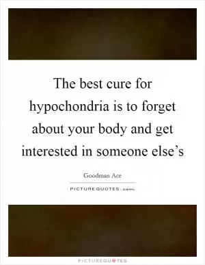 The best cure for hypochondria is to forget about your body and get interested in someone else’s Picture Quote #1