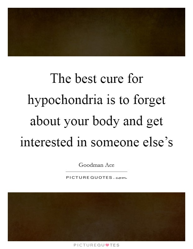 The best cure for hypochondria is to forget about your body and get interested in someone else's Picture Quote #1