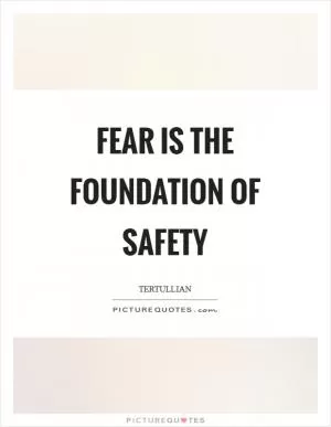 Fear is the foundation of safety Picture Quote #1