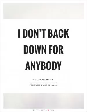 I don’t back down for anybody Picture Quote #1